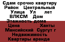 Сдам срочно квартиру › Район ­ Центральный › Улица ­ Ул. 50 лет ВЛКСМ › Дом ­ 5 › Этажность дома ­ 5 › Цена ­ 25 000 - Ханты-Мансийский, Сургут г. Недвижимость » Квартиры аренда   